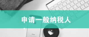一般納稅人申請(qǐng)需滿(mǎn)足哪些條件？